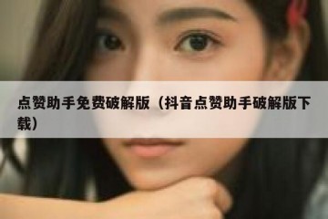 点赞助手免费破解版（抖音点赞助手破解版下载）