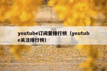 youtube订阅量排行榜（youtube关注排行榜）