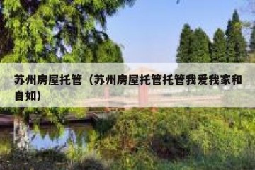 苏州房屋托管（苏州房屋托管托管我爱我家和自如）