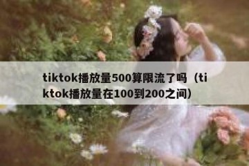 tiktok播放量500算限流了吗（tiktok播放量在100到200之间）