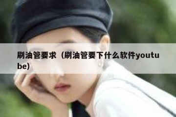 刷油管要求（刷油管要下什么软件youtube）