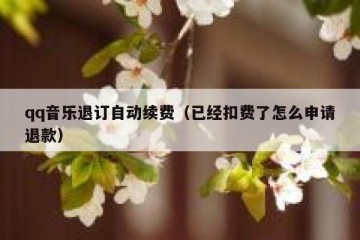 qq音乐退订自动续费（已经扣费了怎么申请退款）