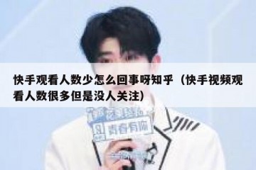 快手观看人数少怎么回事呀知乎（快手视频观看人数很多但是没人关注）