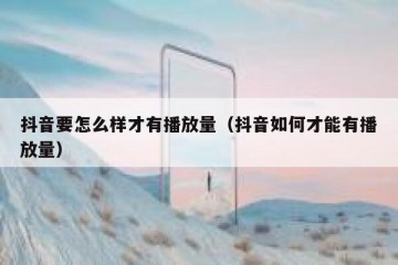 抖音要怎么样才有播放量（抖音如何才能有播放量）
