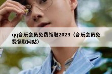 qq音乐会员免费领取2023（音乐会员免费领取网站）