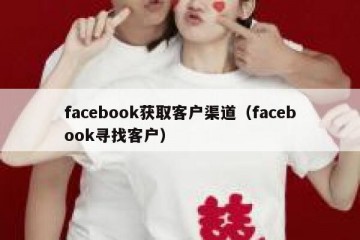 facebook获取客户渠道（facebook寻找客户）