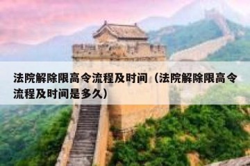法院解除限高令流程及时间（法院解除限高令流程及时间是多久）