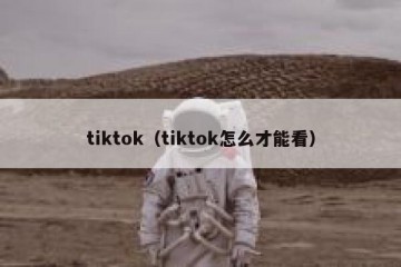 tiktok（tiktok怎么才能看）