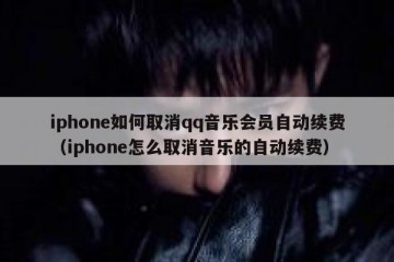 iphone如何取消qq音乐会员自动续费（iphone怎么取消音乐的自动续费）