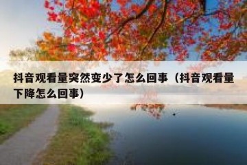 抖音观看量突然变少了怎么回事（抖音观看量下降怎么回事）