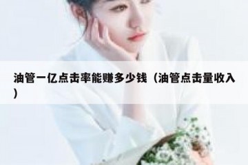 油管一亿点击率能赚多少钱（油管点击量收入）