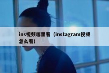 ins视频哪里看（instagram视频怎么看）