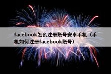 facebook怎么注册账号安卓手机（手机如何注册facebook账号）
