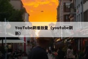 YouTube刷播放量（youtube刷新）