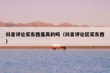 抖音评论买东西是真的吗（抖音评论区买东西）