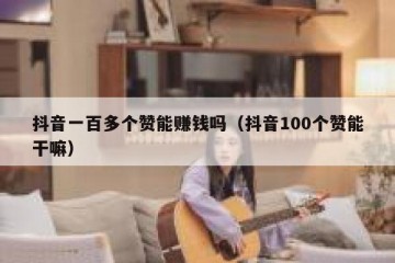 抖音一百多个赞能赚钱吗（抖音100个赞能干嘛）