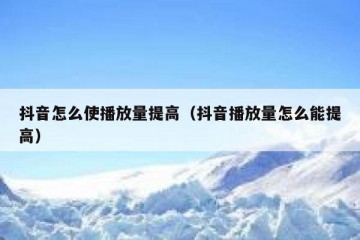 抖音怎么使播放量提高（抖音播放量怎么能提高）