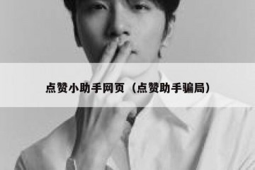 点赞小助手网页（点赞助手骗局）