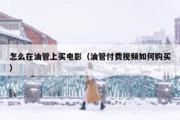 怎么在油管上买电影（油管付费视频如何购买）