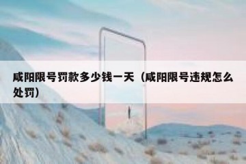 咸阳限号罚款多少钱一天（咸阳限号违规怎么处罚）