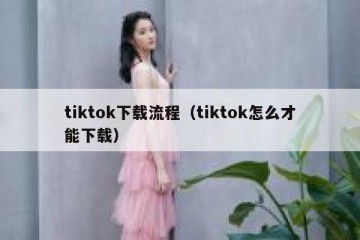 tiktok下载流程（tiktok怎么才能下载）