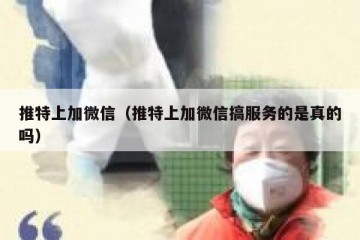 推特上加微信（推特上加微信搞服务的是真的吗）