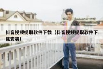 抖音视频提取软件下载（抖音视频提取软件下载安装）