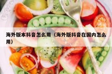 海外版本抖音怎么用（海外版抖音在国内怎么用）
