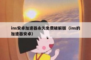 ins安卓加速器永久免费破解版（ins的加速器安卓）