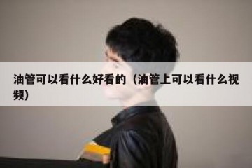油管可以看什么好看的（油管上可以看什么视频）