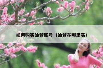 如何购买油管账号（油管在哪里买）