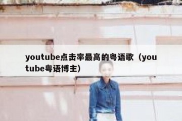 youtube点击率最高的粤语歌（youtube粤语博主）