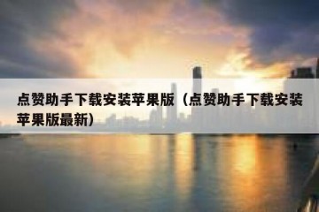 点赞助手下载安装苹果版（点赞助手下载安装苹果版最新）