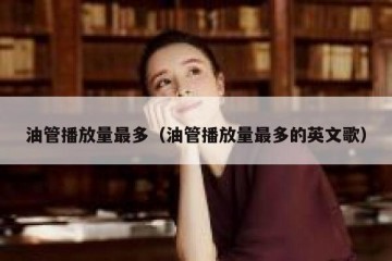 油管播放量最多（油管播放量最多的英文歌）