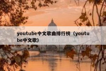 youtube中文歌曲排行榜（youtube中文歌）