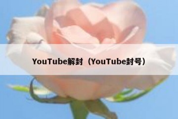 YouTube解封（YouTube封号）