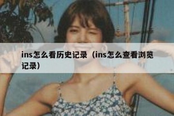 ins怎么看历史记录（ins怎么查看浏览记录）