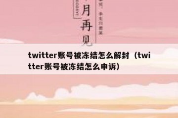 twitter账号被冻结怎么解封（twitter账号被冻结怎么申诉）