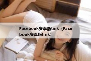 Facebook安卓版link（Facebook安卓版link）