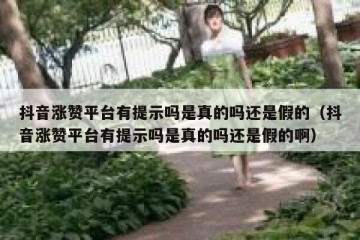 抖音涨赞平台有提示吗是真的吗还是假的（抖音涨赞平台有提示吗是真的吗还是假的啊）