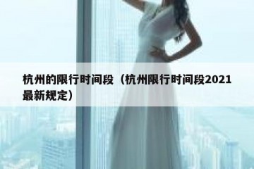 杭州的限行时间段（杭州限行时间段2021最新规定）