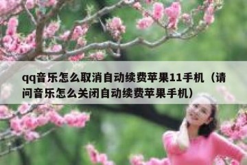 qq音乐怎么取消自动续费苹果11手机（请问音乐怎么关闭自动续费苹果手机）
