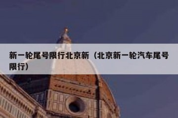 新一轮尾号限行北京新（北京新一轮汽车尾号限行）