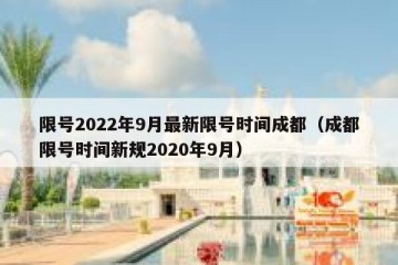 限号2022年9月最新限号时间成都（成都限号时间新规2020年9月）