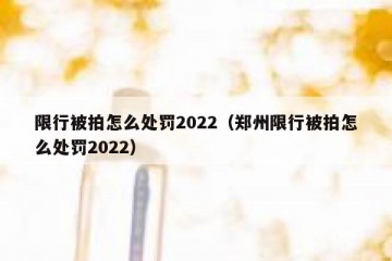 限行被拍怎么处罚2022（郑州限行被拍怎么处罚2022）