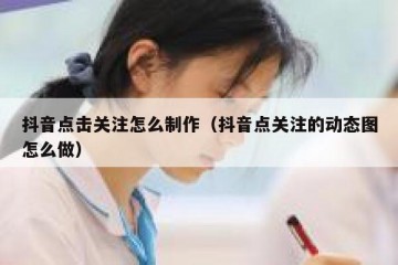 抖音点击关注怎么制作（抖音点关注的动态图怎么做）