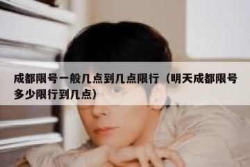 成都限号一般几点到几点限行（明天成都限号多少限行到几点）