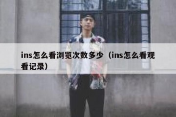 ins怎么看浏览次数多少（ins怎么看观看记录）