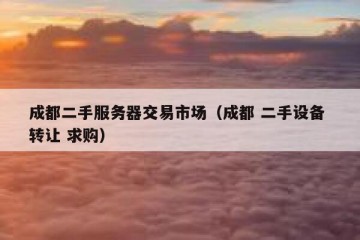 成都二手服务器交易市场（成都 二手设备 转让 求购）
