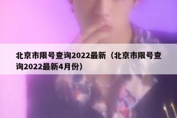 北京市限号查询2022最新（北京市限号查询2022最新4月份）